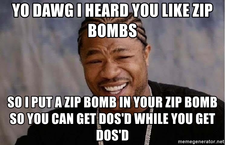 'Yo dawg' meme: 'I heard you like zip bombs, so I put a zip bomb in your zip bomb.'