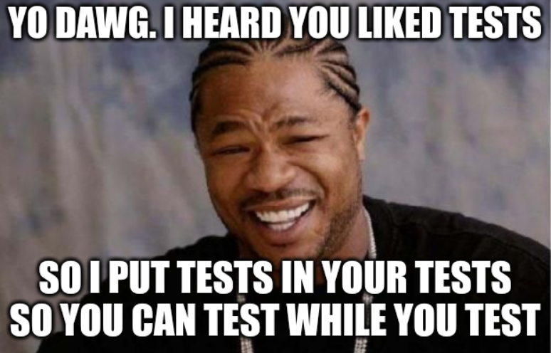 'Yo dawg' Xzibit meme: 'yo dawg, I heard you liked tests, so I put tests in your tests so you can test while you test'.