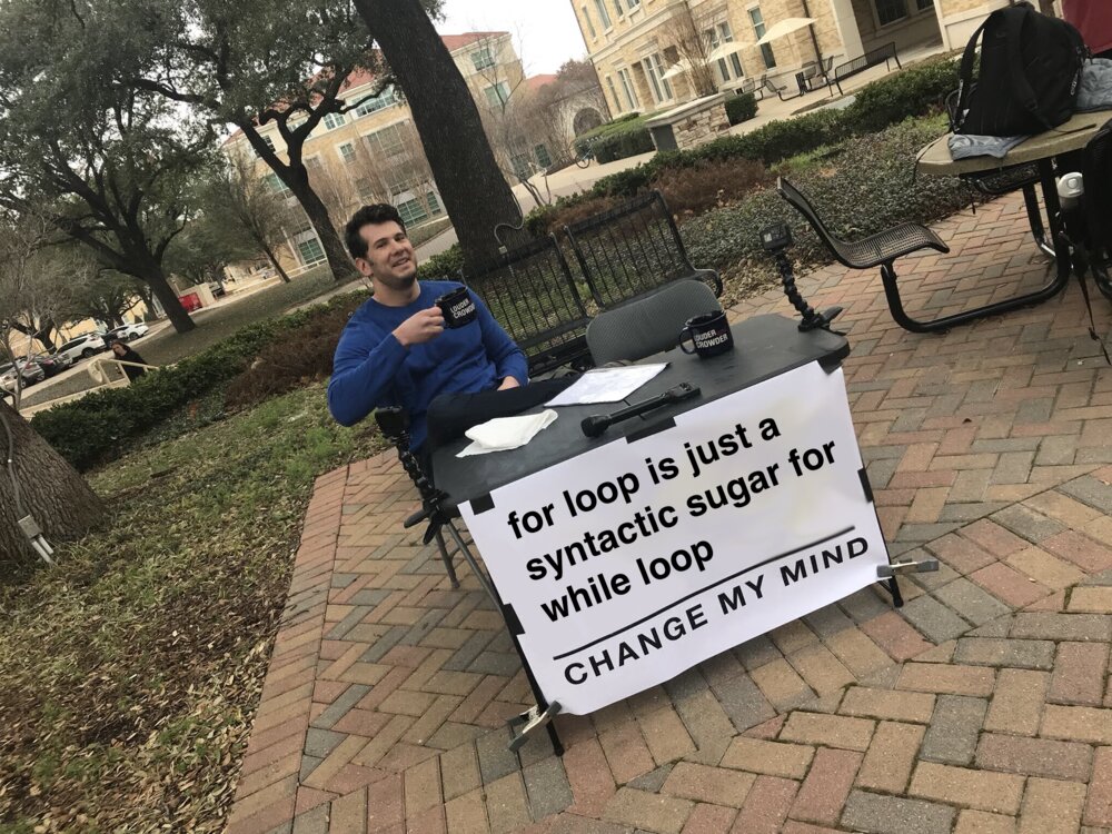 'Change My Mind' meme: a man sits at a table on a campus walkway behind a sign reading 'for loop is just a syntactic sugar for a while loop. CHANGE MY MIND.'