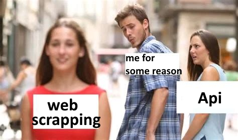 Distracted-boyfriend meme: a programmer labeled 'me for some reason' eyes 'web scraping' while ignoring the 'API' beside him.